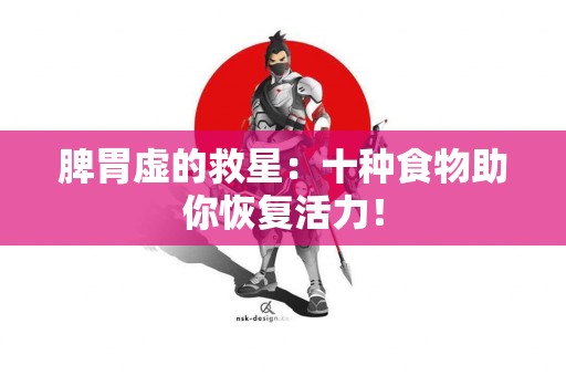 脾胃虚的救星：十种食物助你恢复活力！