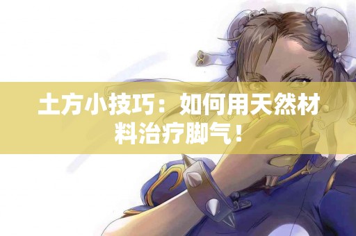 土方小技巧：如何用天然材料治疗脚气！