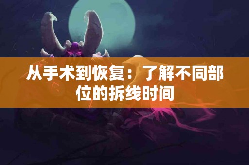 从手术到恢复：了解不同部位的拆线时间