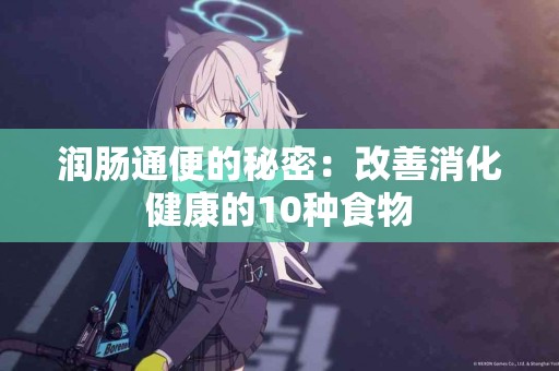 润肠通便的秘密：改善消化健康的10种食物