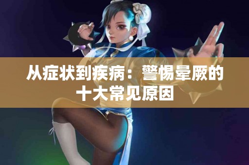 从症状到疾病：警惕晕厥的十大常见原因