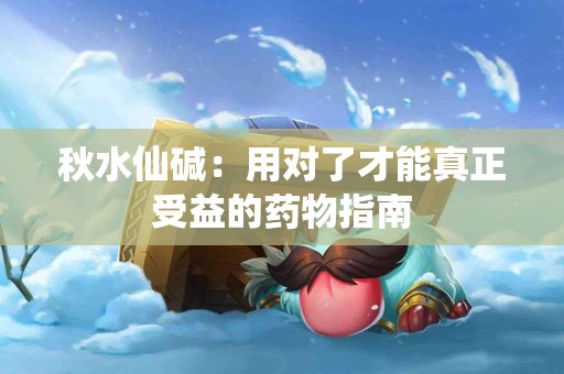 秋水仙碱：用对了才能真正受益的药物指南