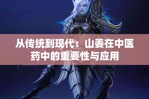 从传统到现代：山姜在中医药中的重要性与应用