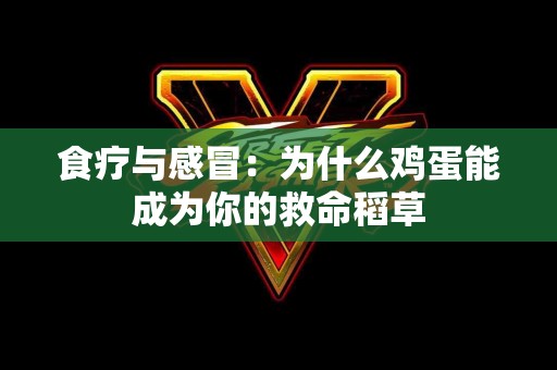 食疗与感冒：为什么鸡蛋能成为你的救命稻草