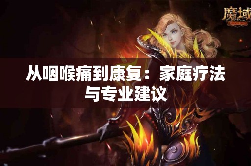 从咽喉痛到康复：家庭疗法与专业建议