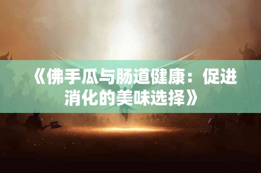 《佛手瓜与肠道健康：促进消化的美味选择》