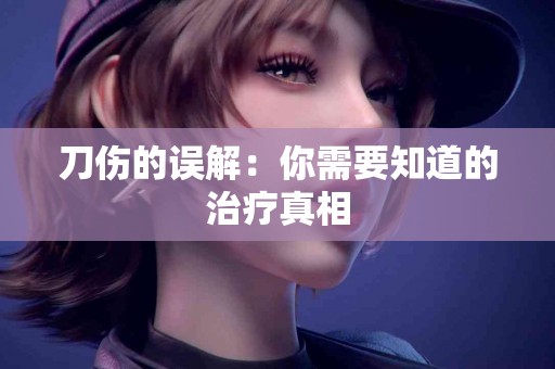 刀伤的误解：你需要知道的治疗真相