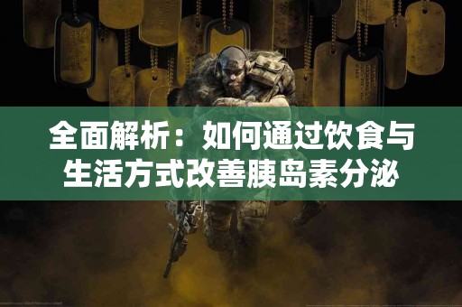 全面解析：如何通过饮食与生活方式改善胰岛素分泌