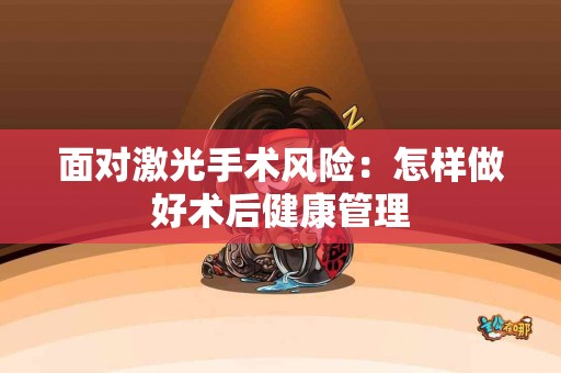 面对激光手术风险：怎样做好术后健康管理