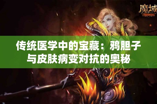 传统医学中的宝藏：鸦胆子与皮肤病变对抗的奥秘