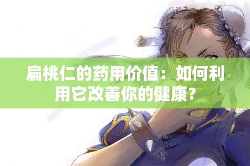 扁桃仁的药用价值：如何利用它改善你的健康？