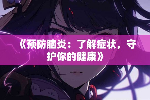 《预防脑炎：了解症状，守护你的健康》