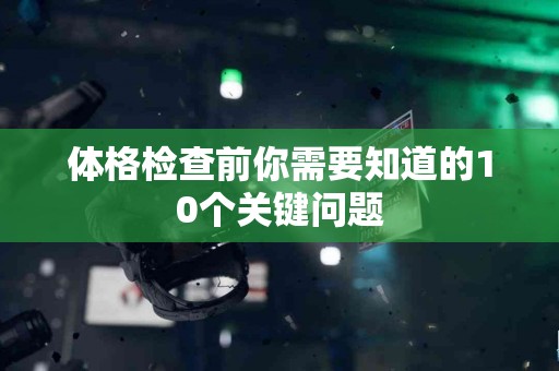 体格检查前你需要知道的10个关键问题