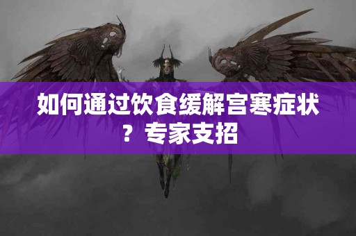 如何通过饮食缓解宫寒症状？专家支招
