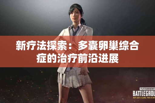 新疗法探索：多囊卵巢综合症的治疗前沿进展