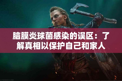 脑膜炎球菌感染的误区：了解真相以保护自己和家人