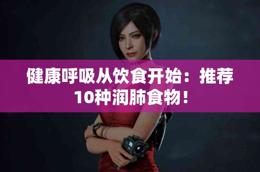 健康呼吸从饮食开始：推荐10种润肺食物！