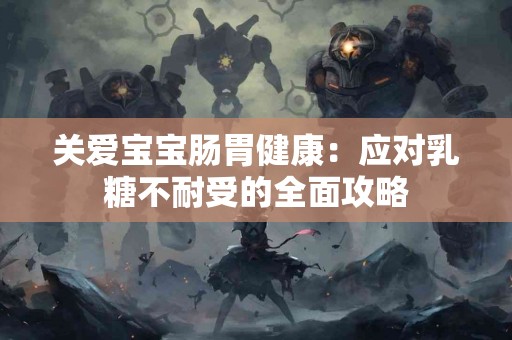 关爱宝宝肠胃健康：应对乳糖不耐受的全面攻略