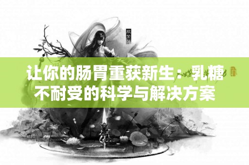 让你的肠胃重获新生：乳糖不耐受的科学与解决方案