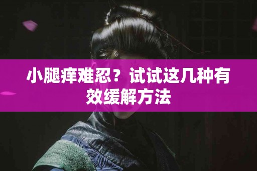 小腿痒难忍？试试这几种有效缓解方法