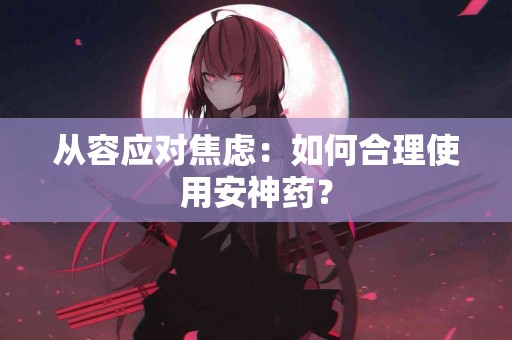 从容应对焦虑：如何合理使用安神药？