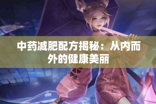 中药减肥配方揭秘：从内而外的健康美丽