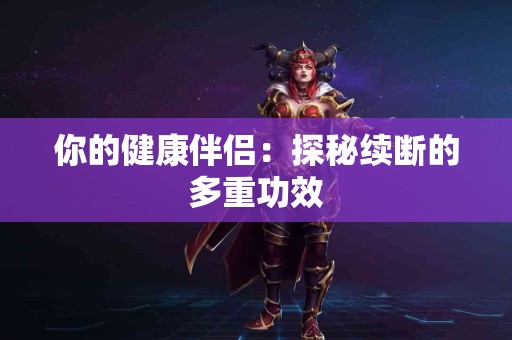 你的健康伴侣：探秘续断的多重功效