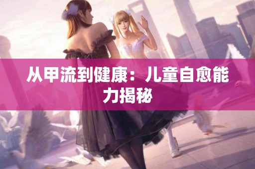 从甲流到健康：儿童自愈能力揭秘