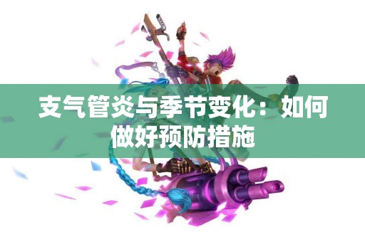 支气管炎与季节变化：如何做好预防措施