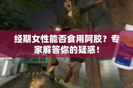 经期女性能否食用阿胶？专家解答你的疑惑！