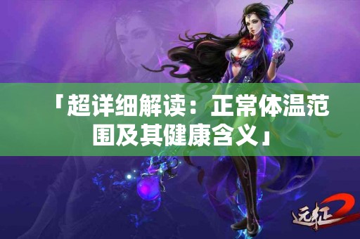 「超详细解读：正常体温范围及其健康含义」