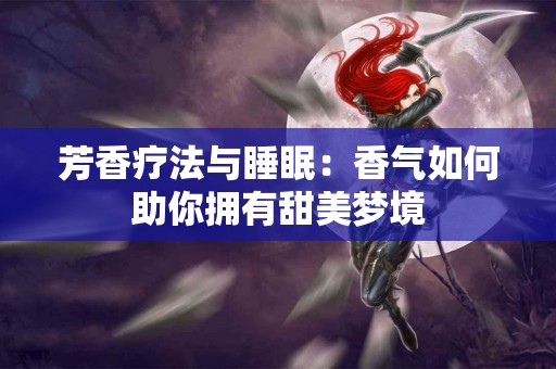 芳香疗法与睡眠：香气如何助你拥有甜美梦境