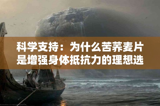 科学支持：为什么苦荞麦片是增强身体抵抗力的理想选择