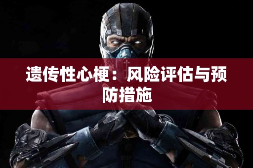 遗传性心梗：风险评估与预防措施