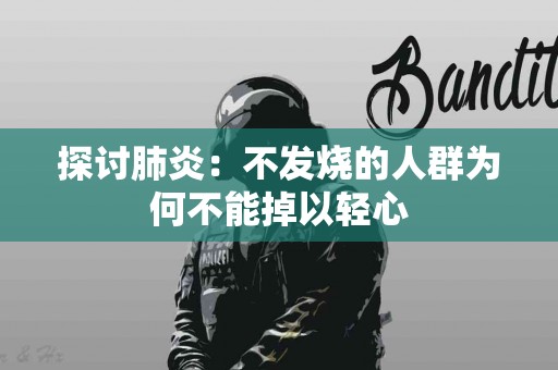 探讨肺炎：不发烧的人群为何不能掉以轻心