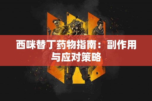 西咪替丁药物指南：副作用与应对策略