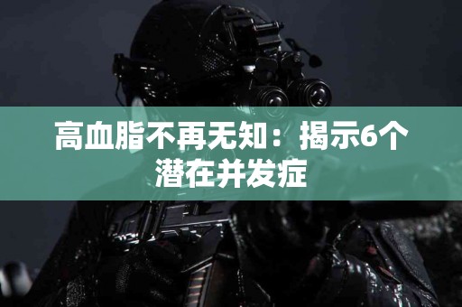 高血脂不再无知：揭示6个潜在并发症