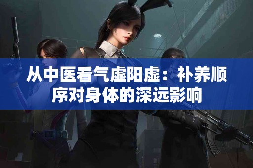 从中医看气虚阳虚：补养顺序对身体的深远影响