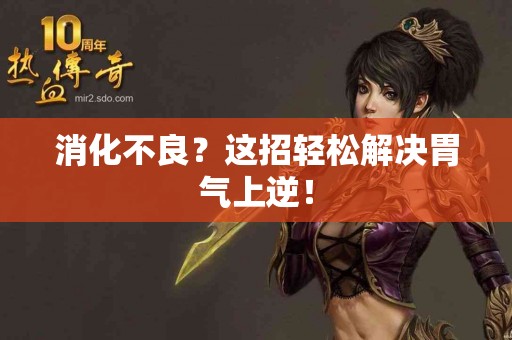 消化不良？这招轻松解决胃气上逆！