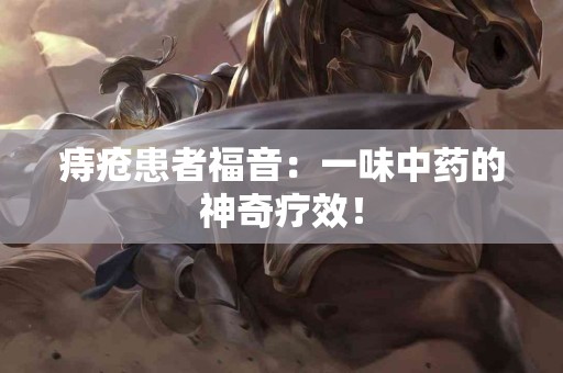 痔疮患者福音：一味中药的神奇疗效！