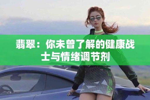 翡翠：你未曾了解的健康战士与情绪调节剂