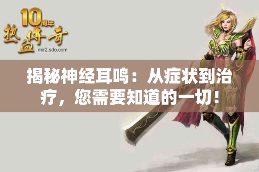 揭秘神经耳鸣：从症状到治疗，您需要知道的一切！