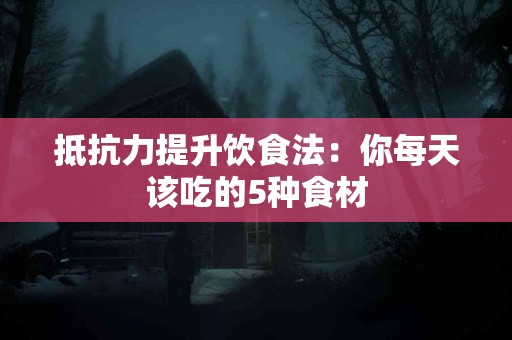 抵抗力提升饮食法：你每天该吃的5种食材