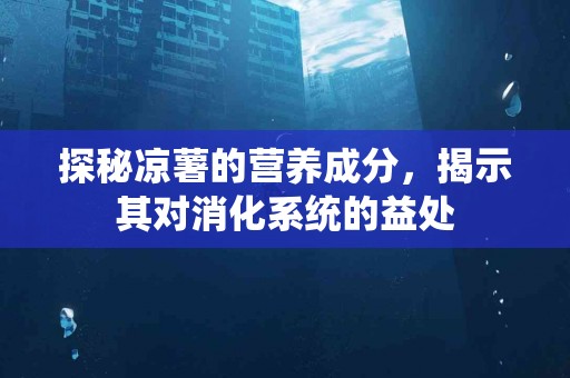 探秘凉薯的营养成分，揭示其对消化系统的益处