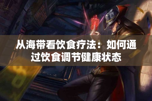 从海带看饮食疗法：如何通过饮食调节健康状态