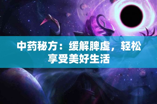 中药秘方：缓解脾虚，轻松享受美好生活