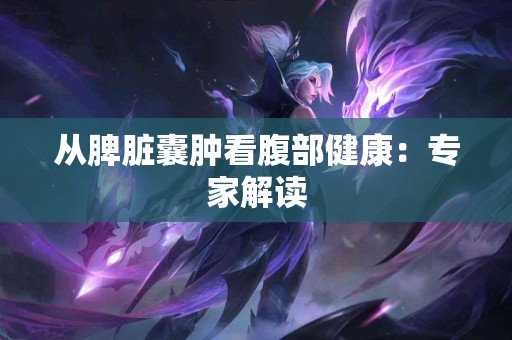 从脾脏囊肿看腹部健康：专家解读