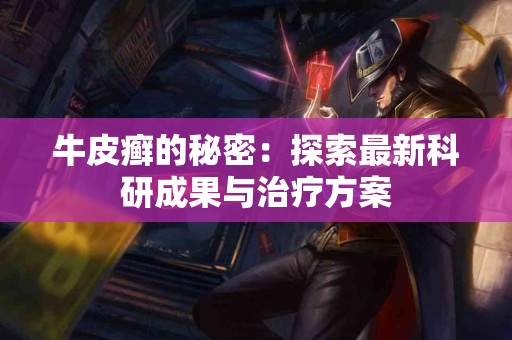 牛皮癣的秘密：探索最新科研成果与治疗方案