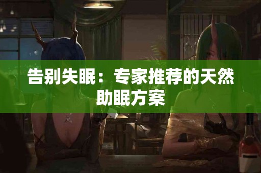 告别失眠：专家推荐的天然助眠方案