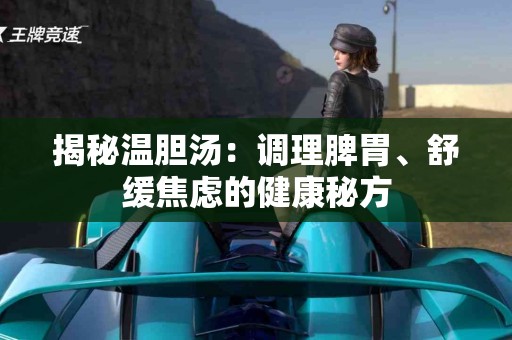 揭秘温胆汤：调理脾胃、舒缓焦虑的健康秘方